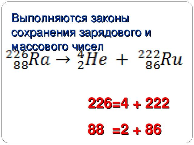 Выполняются законы сохранения зарядового и массового чисел 226=4 + 222 88 =2 + 86