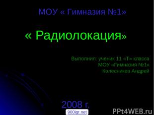 « Радиолокация» 2008 г. МОУ « Гимназия №1» Выполнил: ученик 11 «Т» класса МОУ «Г