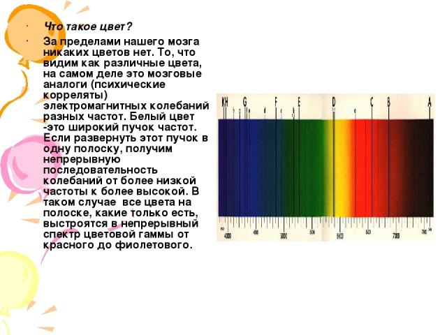 Что такое цвет? За пределами нашего мозга никаких цветов нет. То, что видим как различные цвета, на самом деле это мозговые аналоги (психические корреляты) электромагнитных колебаний разных частот. Белый цвет -это широкий пучок частот. Если разверну…