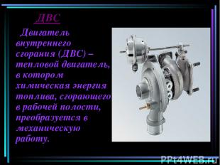 ДВС Двигатель внутреннего сгорания (ДВС) – тепловой двигатель, в котором химичес