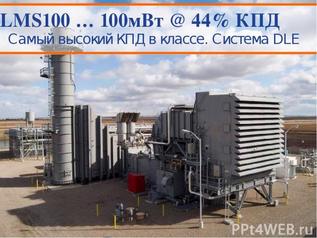 LMS100 … 100мВт @ 44% КПД Самый высокий КПД в классе. Система DLE © 2011 General Electric Company. All Rights Reserved. This material may not be copied or distributed in whole or in part, without prior permission of the copyright owner. Moscow, 13 F…