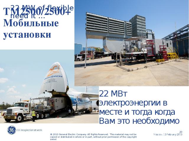 22 MW of flexible power when and where you need it … TM2500/2500+ Мобильные установки 22 MВт электроэнергии в месте и тогда когда Вам это необходимо Moscow, 13 February 2013 © 2010 General Electric Company. All Rights Reserved. This material may not…