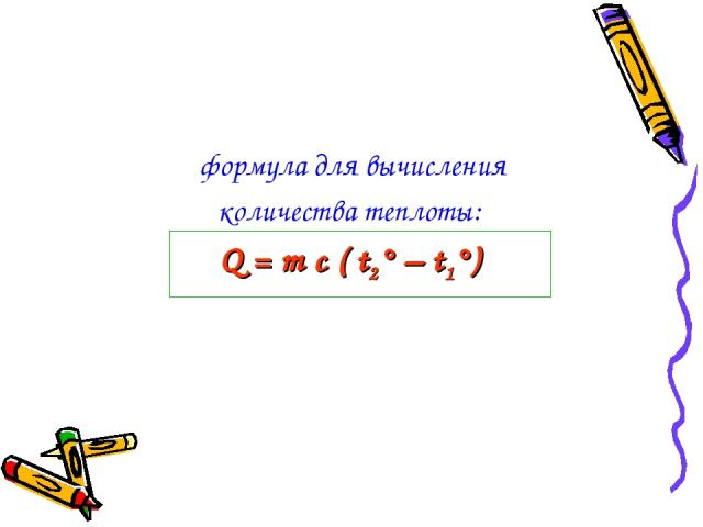 формула для вычисления количества теплоты: Q = m c ( t2° – t1°)