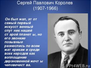 Сергей Павлович Королев (1907-1966) Он был мал, этот самый первый искусственный