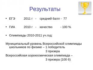 Результаты ЕГЭ 2011 г - средний балл - 77 ГИА 2010 г - качество - 100 % Олимпиад