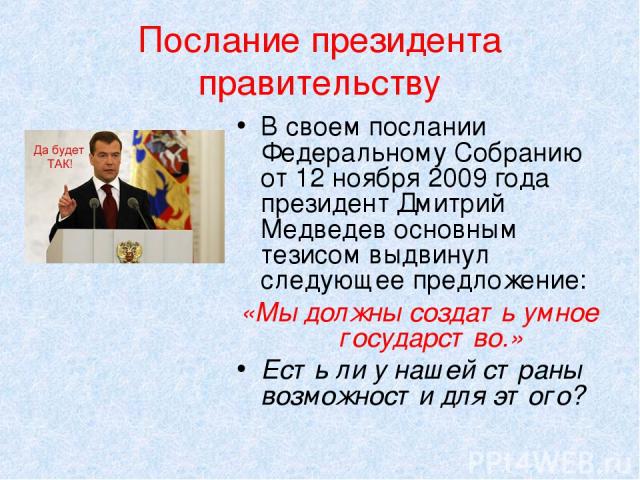 Послание президента правительству В своем послании Федеральному Собранию от 12 ноября 2009 года президент Дмитрий Медведев основным тезисом выдвинул следующее предложение: «Мы должны создать умное государство.» Есть ли у нашей страны возможности для…