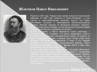 Яблочков Павел Николаевич Родился в 1847 году. Первые свои знания получал в Сара
