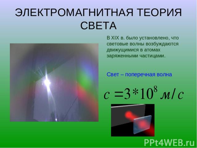 ЭЛЕКТРОМАГНИТНАЯ ТЕОРИЯ СВЕТА В XIX в. было установлено, что световые волны возбуждаются движущимися в атомах заряженными частицами. Свет – поперечная волна