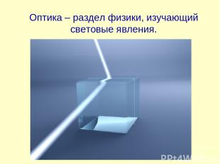 Оптика – раздел физики, изучающий световые явления.