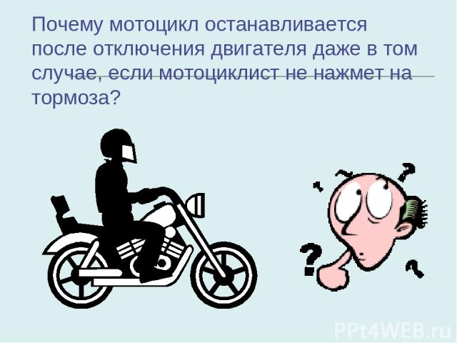 Почему мотоцикл останавливается после отключения двигателя даже в том случае, если мотоциклист не нажмет на тормоза?