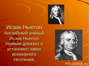 Исаак Ньютон Английский учёный Исаак Ньютон первым доказал и установил закон все
