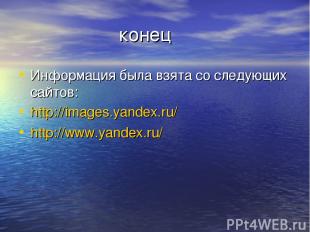 конец Информация была взята со следующих сайтов: http://images.yandex.ru/ http:/