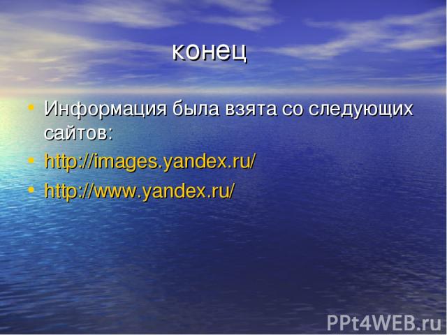 конец Информация была взята со следующих сайтов: http://images.yandex.ru/ http://www.yandex.ru/