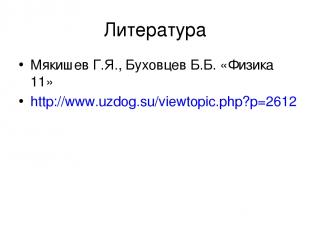 Литература Мякишев Г.Я., Буховцев Б.Б. «Физика 11» http://www.uzdog.su/viewtopic