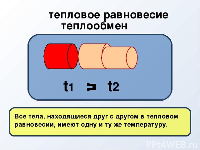 Все тела, находящиеся друг с другом в тепловом равновесии, имеют одну и ту же температуру. > t1 t2 = теплообмен тепловое равновесие
