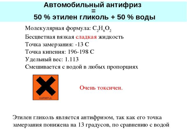 Молекулярная формула: C2H6O2 Бесцветная вязкая сладкая жидкость Точка замерзания: -13 C Точка кипения: 196-198 C Удельный вес: 1.113 Смешивается с водой в любых пропорциях Очень токсичен. Этилен гликоль является антифризом, так как его точка замерза…