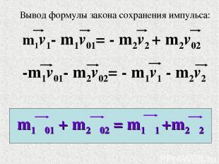 Вывод формулы закона сохранения импульса: m1v1- m1v01= - m2v2 + m2v02 -m1v01- m2