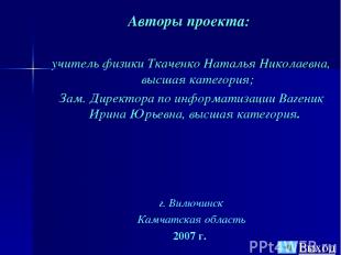 Авторы проекта: учитель физики Ткаченко Наталья Николаевна, высшая категория; За