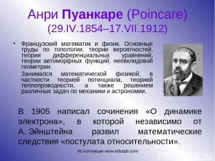 Анри Пуанкаре (Poincare) (29.IV.1854–17.VII.1912) Французский математик и физик.