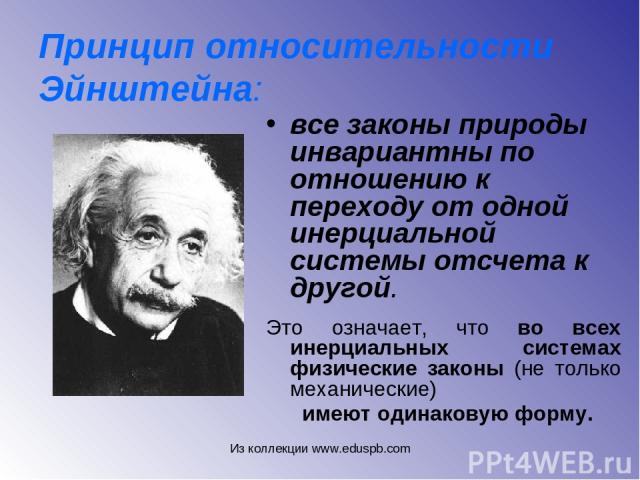 Принцип относительности Эйнштейна: все законы природы инвариантны по отношению к переходу от одной инерциальной системы отсчета к другой. Это означает, что во всех инерциальных системах физические законы (не только механические) имеют одинаковую фор…