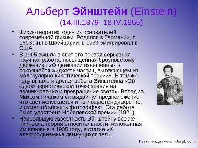 Альберт Эйнштейн (Einstein) (14.III.1879–18.IV.1955) Физик-теоретик, один из основателей современной физики. Родился в Германии, с 1893 жил в Швейцарии, в 1933 эмигрировал в США. В 1905 вышла в свет его первая серьезная научная работа, посвященная б…