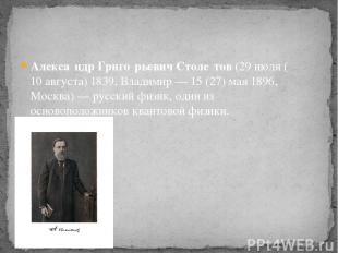 Алекса ндр Григо рьевич Столе тов (29 июля (10 августа) 1839, Владимир — 15 (27)