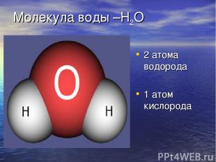 Молекула воды –Н2О 2 атома водорода 1 атом кислорода