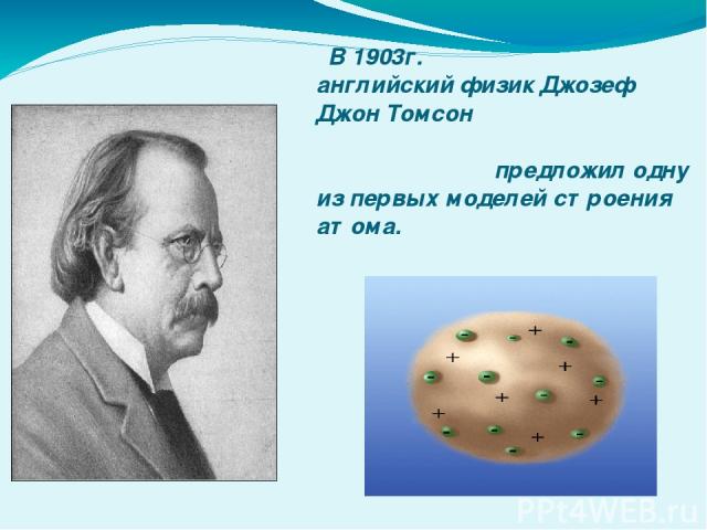 В 1903г. английский физик Джозеф Джон Томсон предложил одну из первых моделей строения атома.
