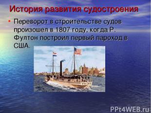 История развития судостроения Переворот в строительстве судов произошел в 1807 г