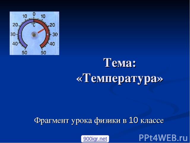 Тема: «Температура» Фрагмент урока физики в 10 классе 900igr.net