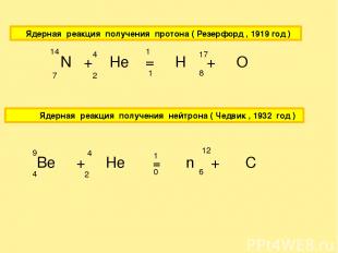 Ядерная реакция получения протона ( Резерфорд , 1919 год ) N + He = H + O 7 14 2