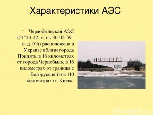 Характеристики АЭС Чернобыльская АЭС (51°23′22″ с. ш. 30°05′59″ в. д. (G)) распо