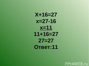 Х+16=27 х=27-16 х=11 11+16=27 27=27 Ответ:11