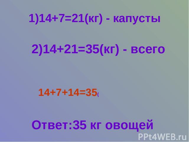 1)14+7=21(кг) - капусты 2)14+21=35(кг) - всего 14+7+14=35( Ответ:35 кг овощей
