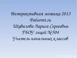 Интерактивная мозаика 2013 Pedsovet.su Шувалова Лариса Сергеевна ГБОУ лицей № 50
