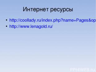 Интернет ресурсы http://coollady.ru/index.php?name=Pages&op=page&pid=3167 http:/