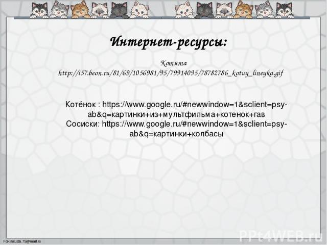 Котята http://i57.beon.ru/81/69/1056981/95/79914095/78782786_kotuy_lineyka.gif Интернет-ресурсы: Котёнок : https://www.google.ru/#newwindow=1&sclient=psy-ab&q=картинки+из+мультфильма+котенок+гав Cосиски: https://www.google.ru/#newwindow=1&sclient=ps…