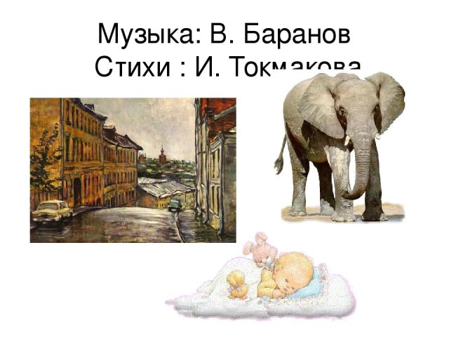 Музыка: В. Баранов Стихи : И. Токмакова
