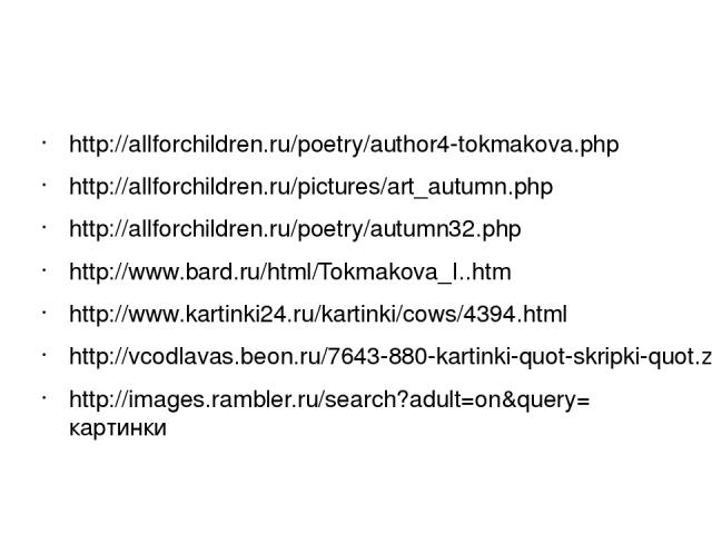http://allforchildren.ru/poetry/author4-tokmakova.php http://allforchildren.ru/pictures/art_autumn.php http://allforchildren.ru/poetry/autumn32.php http://www.bard.ru/html/Tokmakova_I..htm http://www.kartinki24.ru/kartinki/cows/4394.html http://vcod…
