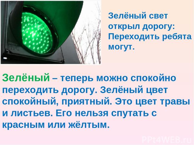 Зелёный свет открыл дорогу: Переходить ребята могут. Зелёный – теперь можно спокойно переходить дорогу. Зелёный цвет спокойный, приятный. Это цвет травы и листьев. Его нельзя спутать с красным или жёлтым.