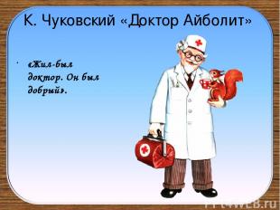 К. Чуковский «Доктор Айболит» «Жил-был доктор. Он был добрый».