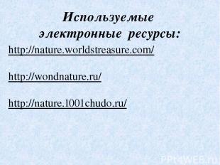 Используемые электронные ресурсы: http://nature.worldstreasure.com/ http://wondn