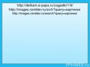 http://detkam.e-papa.ru/zagadki/1/9/ http://images.rambler.ru/srch?query=картинк