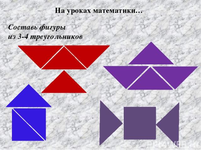 Составь фигуры из 3-4 треугольников На уроках математики…