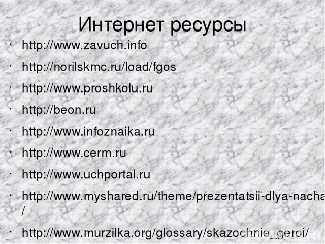 Интернет ресурсы http://www.zavuch.info http://norilskmc.ru/load/fgos http://www.proshkolu.ru http://beon.ru http://www.infoznaika.ru http://www.cerm.ru http://www.uchportal.ru http://www.myshared.ru/theme/prezentatsii-dlya-nachalnoy-shkolyi/8/ http…