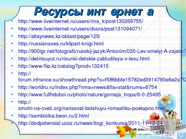 Ресурсы интернета http://www.liveinternet.ru/users/rina_k/post130269755/ http://www.liveinternet.ru/users/dvora/post131094071/ http://altaynews.kz/oblast/page/125/ http://russianaxes.ru/klipart-knigi.html http://900igr.net/fotografii/russkij-jazyk/A…