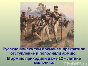 Русские войска тем временем прекратили отступление и пополняли армию. В армию пр