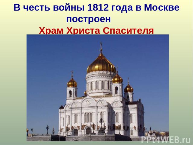 В честь войны 1812 года в Москве построен      Храм Христа Спасителя