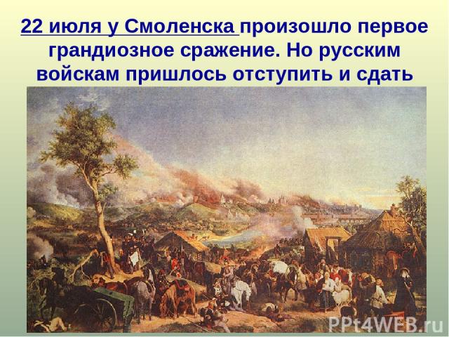 22 июля у Смоленска произошло первое грандиозное сражение. Но русским войскам пришлось отступить и сдать город.