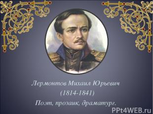 Лермонтов Михаил Юрьевич (1814-1841) Поэт, прозаик, драматург.